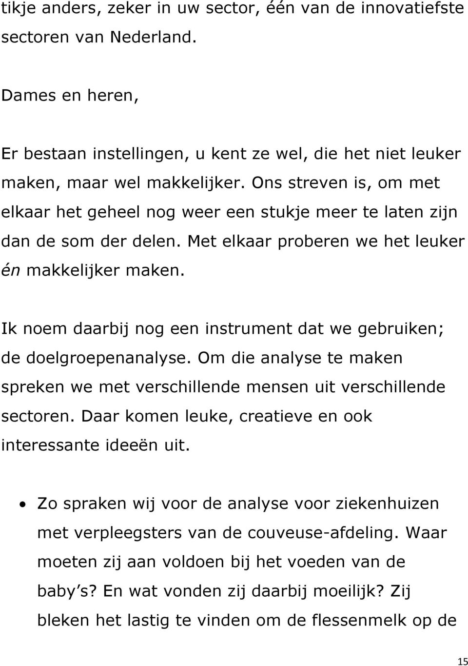 Ik noem daarbij nog een instrument dat we gebruiken; de doelgroepenanalyse. Om die analyse te maken spreken we met verschillende mensen uit verschillende sectoren.