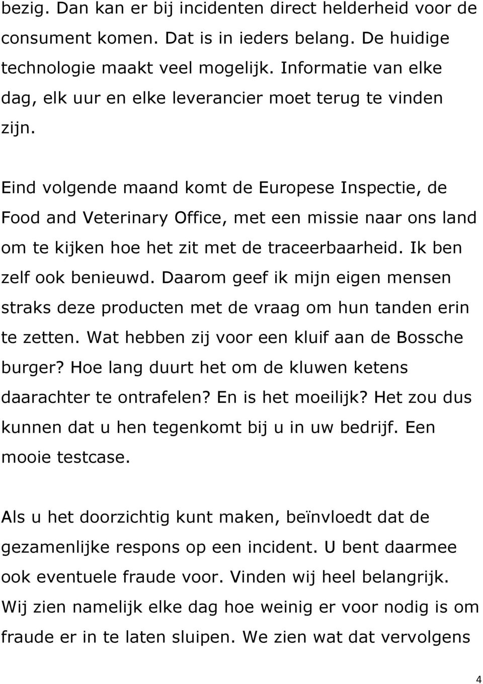 Eind volgende maand komt de Europese Inspectie, de Food and Veterinary Office, met een missie naar ons land om te kijken hoe het zit met de traceerbaarheid. Ik ben zelf ook benieuwd.