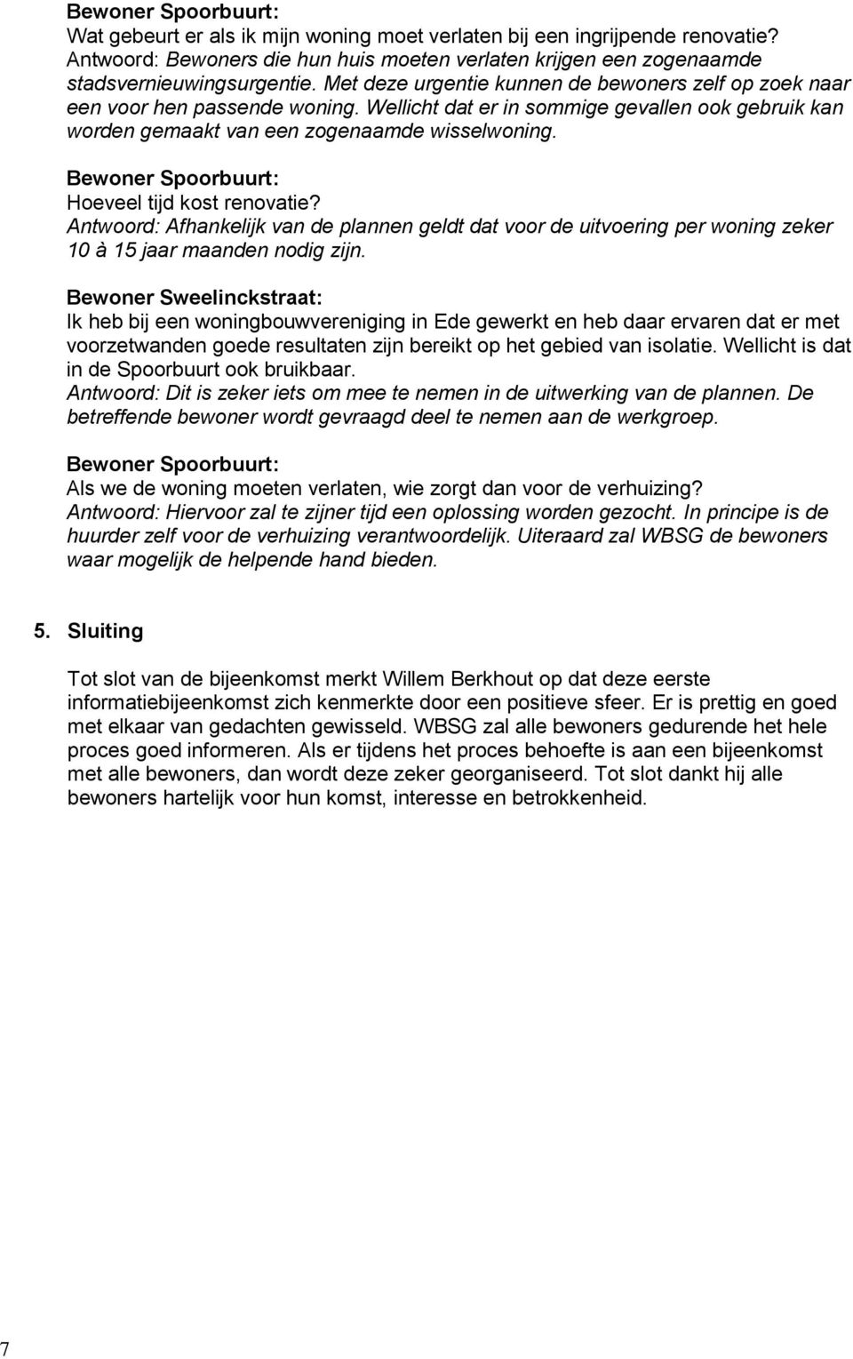 Hoeveel tijd kost renovatie? Antwoord: Afhankelijk van de plannen geldt dat voor de uitvoering per woning zeker 10 à 15 jaar maanden nodig zijn.