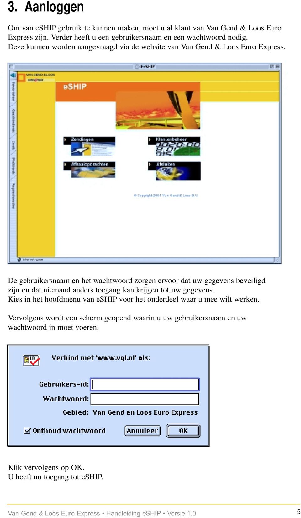 De gebruikersnaam en het wachtwoord zorgen ervoor dat uw gegevens beveiligd zijn en dat niemand anders toegang kan krijgen tot uw gegevens.