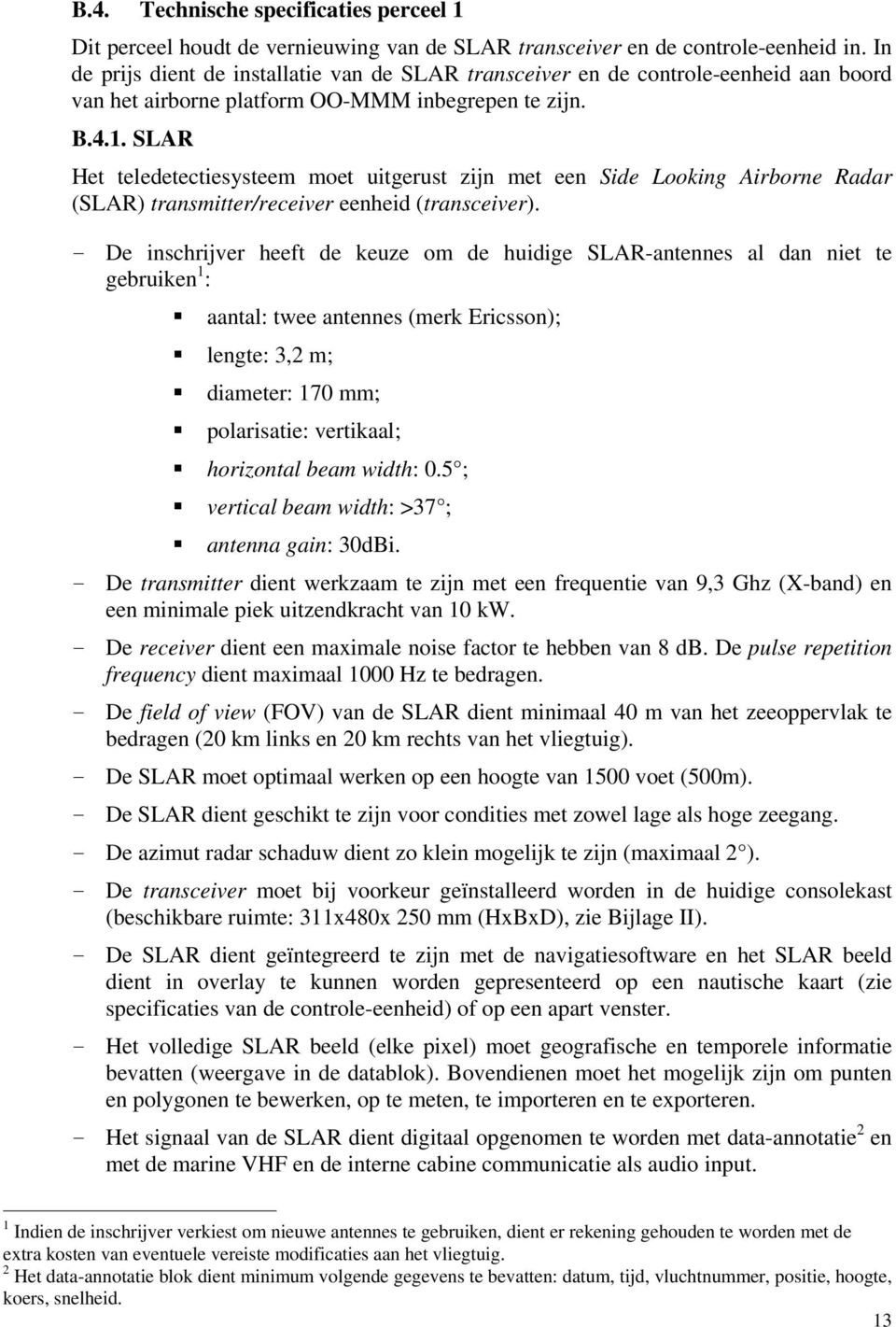 SLAR Het teledetectiesysteem moet uitgerust zijn met een Side Looking Airborne Radar (SLAR) transmitter/receiver eenheid (transceiver).