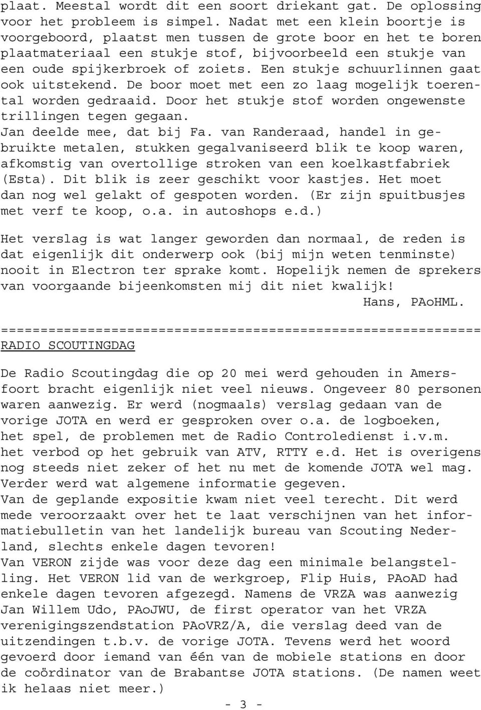 Een stukje schuurlinnen gaat ook uitstekend. De boor moet met een zo laag mogelijk toerental worden gedraaid. Door het stukje stof worden ongewenste trillingen tegen gegaan.