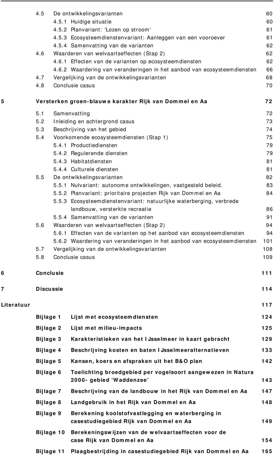 7 Vergelijking van de ontwikkelingsvarianten 68 4.8 Conclusie casus 70 5 Versterken groen-blauwe karakter Rijk van Dommel en Aa 72 5.1 Samenvatting 72 5.2 Inleiding en achtergrond casus 73 5.