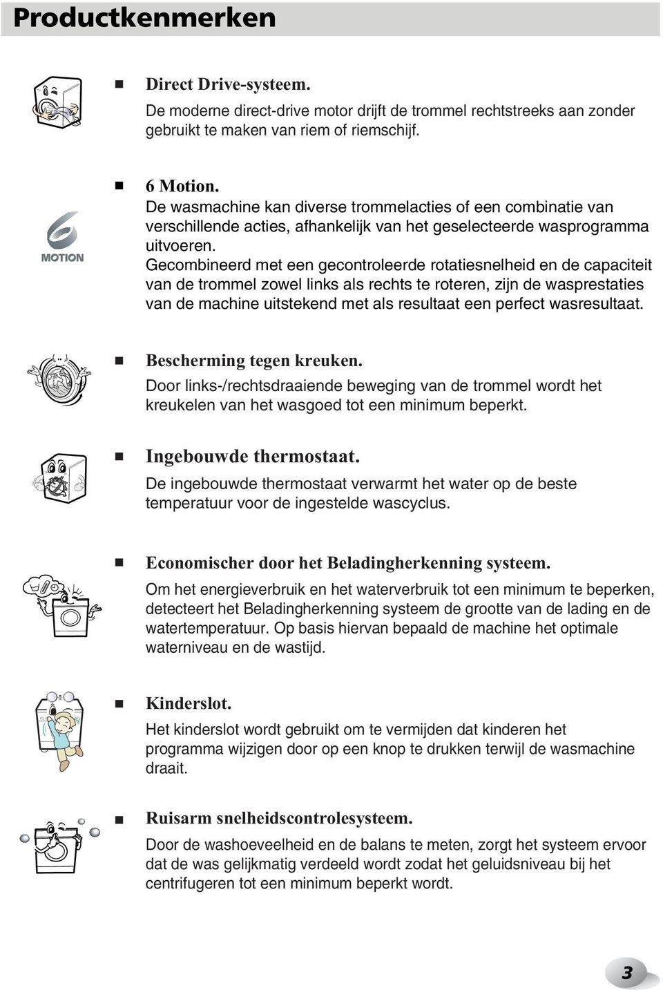 Gecombineerd met een gecontroleerde rotatiesnelheid en de capaciteit van de trommel zowel links als rechts te roteren, zijn de wasprestaties van de machine uitstekend met als resultaat een perfect