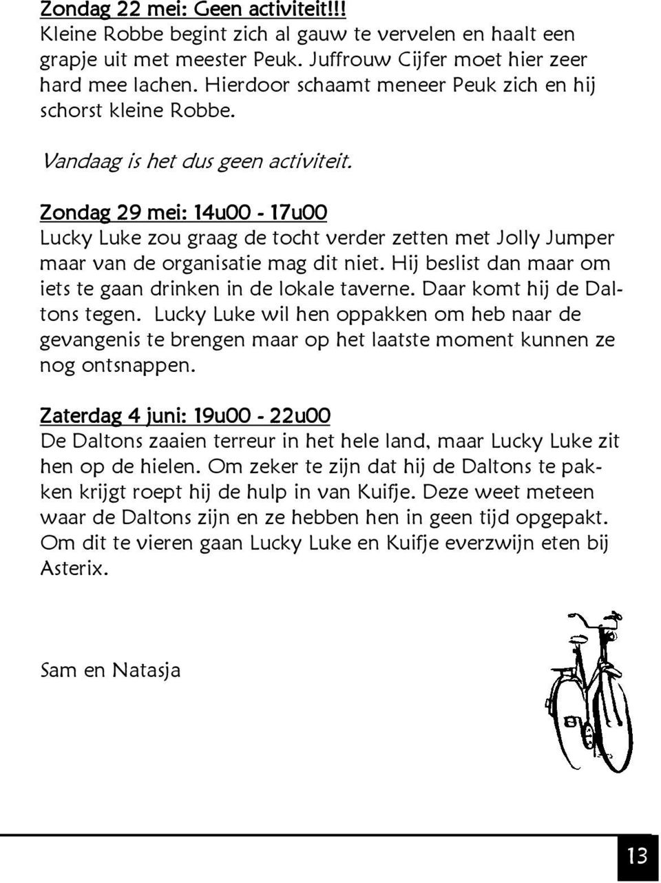 Zondag 29 mei: 14u00-17u00 Lucky Luke zou graag de tocht verder zetten met Jolly Jumper maar van de organisatie mag dit niet. Hij beslist dan maar om iets te gaan drinken in de lokale taverne.