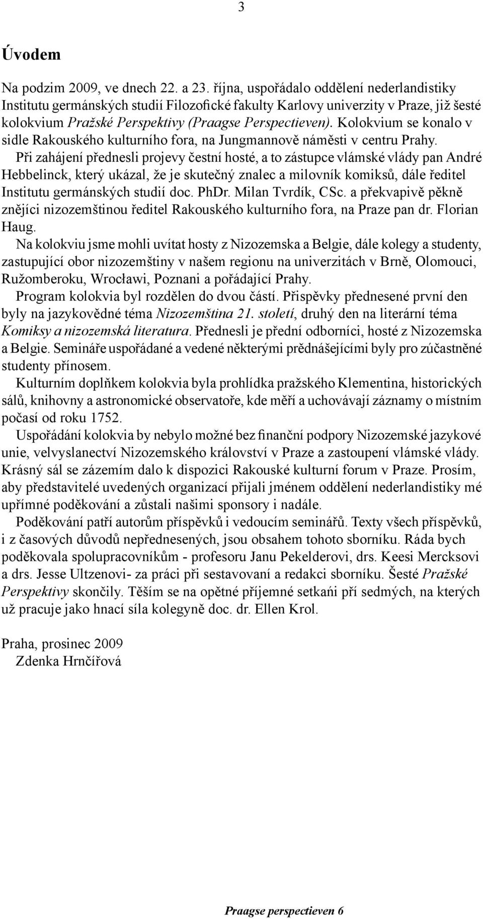 Kolokvium se konalo v sidle Rakouského kulturního fora, na Jungmannově náměsti v centru Prahy.