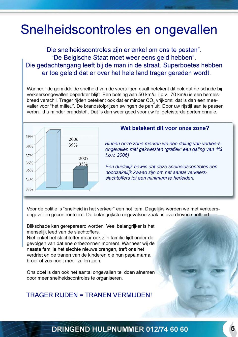 Wanneer de gemiddelde snelheid van de voertuigen daalt betekent dit ook dat de schade bij verkeersongevallen beperkter blijft. Een botsing aan 50 km/u i.p.v. 70 km/u is een hemelsbreed verschil.