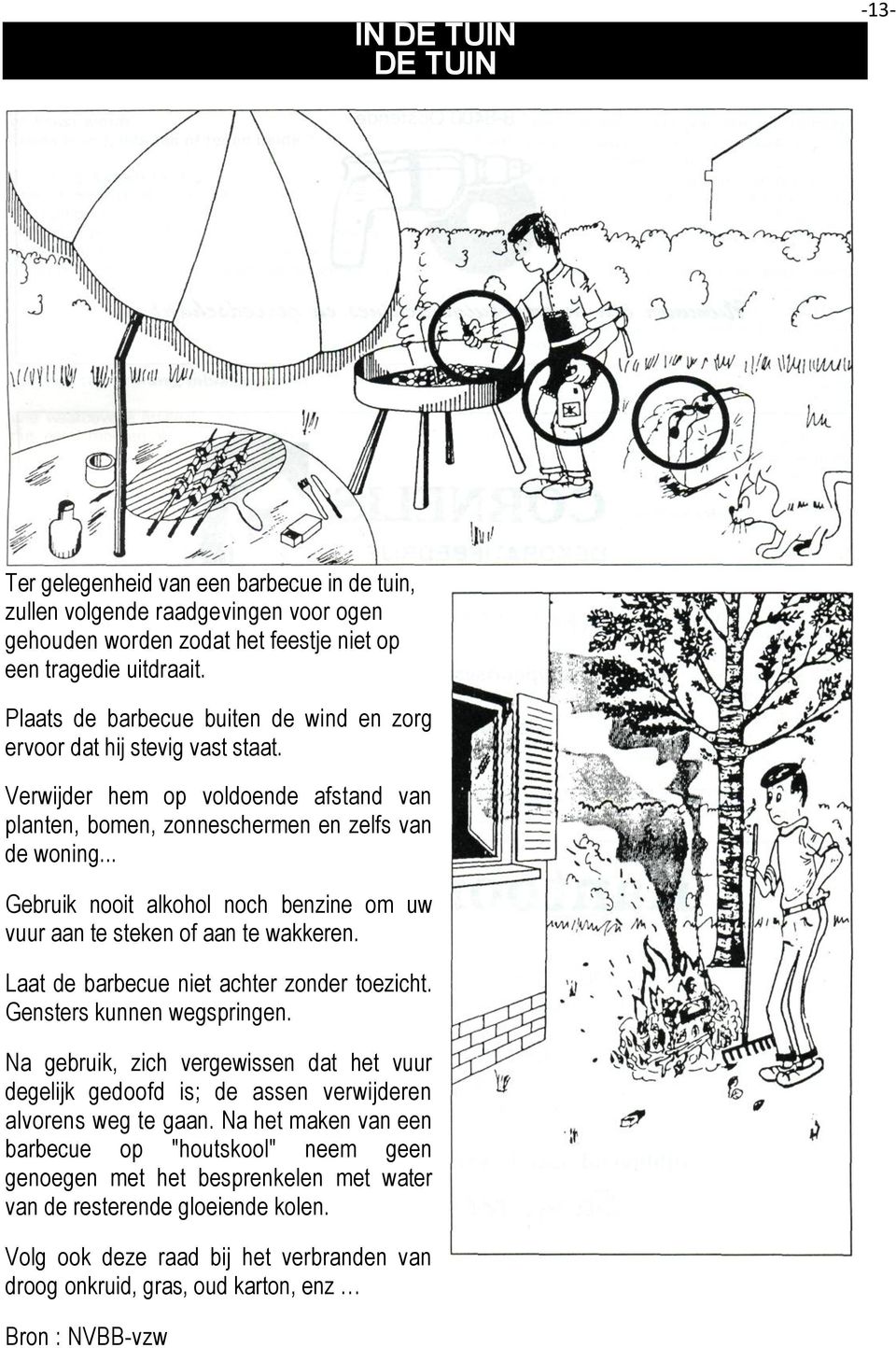 .. Gebruik nooit alkohol noch benzine om uw vuur aan te steken of aan te wakkeren. Laat de barbecue niet achter zonder toezicht. Gensters kunnen wegspringen.