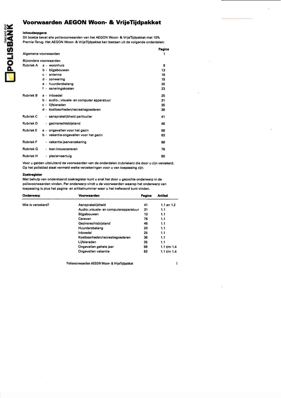 huurdersbelang 20 f - seneringskosten 23 Rubriek RubriekC RubriekD RubriekE B 8 - inboedel b- audio-, visuele- en computer apparatuur c- lijfsieraden d- kostbaarheden/recreatiegoederen -