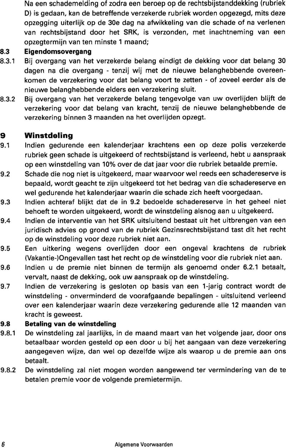 1 maand; Eigendomsovergang Bij overgang van het verzekerde belang eindigt de dekking voor dat belang 30 dagen na die overgang - tenzij wij met de nieuwe belanghebbende overeenkomen de verzekering