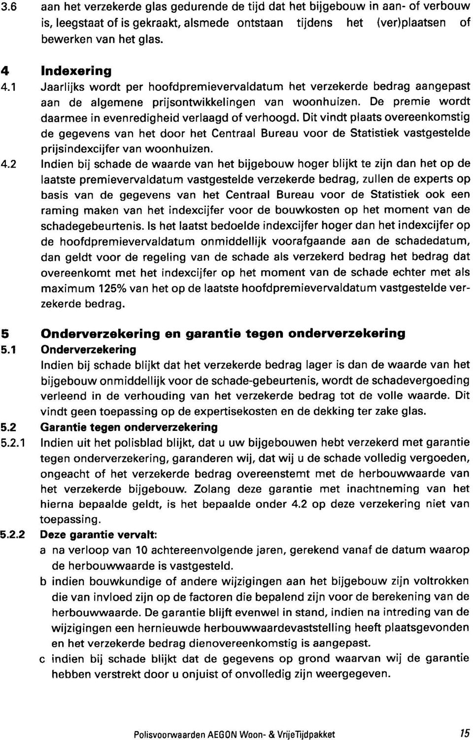 Dit vindt plaats overeenkomstig de gegevens van het door het Centraal Bureau voor de Statistiek vastgestelde prijsindexcijfer van woonhuizen.