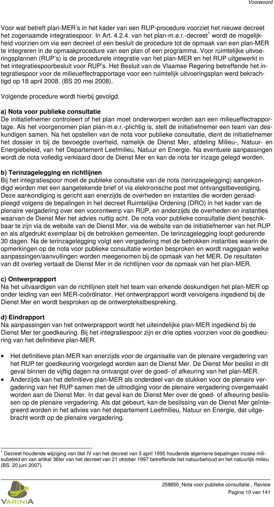 Het Besluit van de Vlaamse Regering betreffende het integratiespoor voor de milieueffectrapportage voor een ruimtelijk uitvoeringsplan werd bekrachtigd op 18 april 2008. (BS 20 mei 2008).