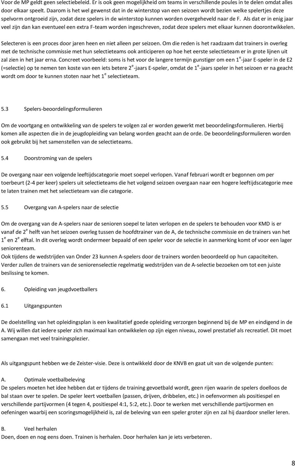 Als dat er in enig jaar veel zijn dan kan eventueel een extra F-team worden ingeschreven, zodat deze spelers met elkaar kunnen doorontwikkelen.