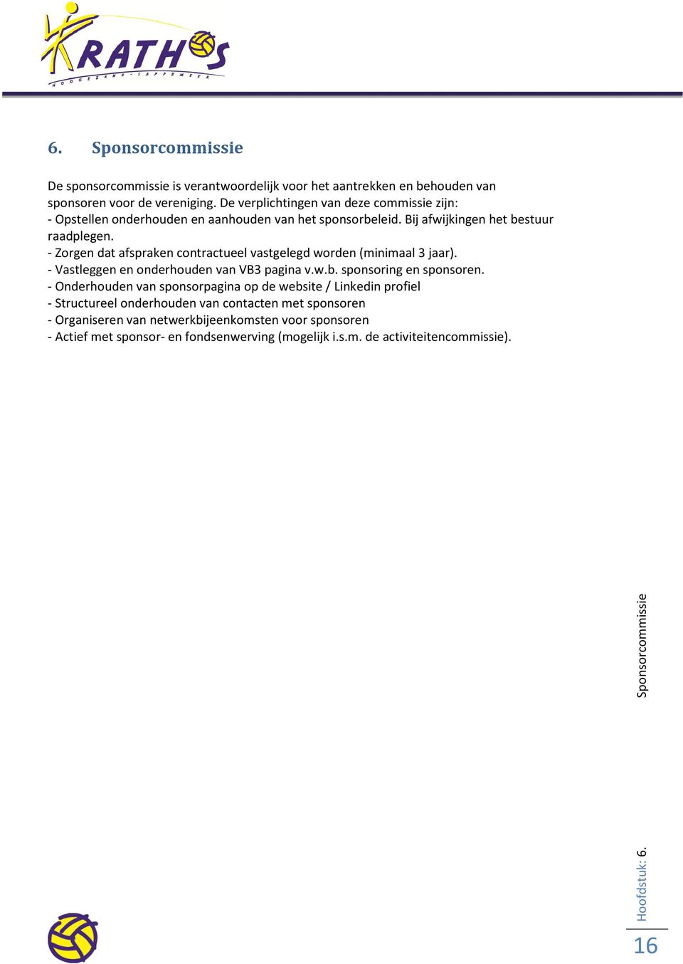 - Zorgen dat afspraken contractueel vastgelegd worden (minimaal 3 jaar). - Vastleggen en onderhouden van VB3 pagina v.w.b. sponsoring en sponsoren.