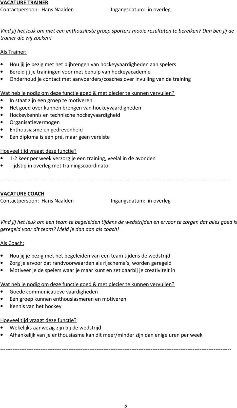 invulling van de training In staat zijn een groep te motiveren Het goed over kunnen brengen van hockeyvaardigheden Hockeykennis en technische hockeyvaardigheid Organisatievermogen Enthousiasme en