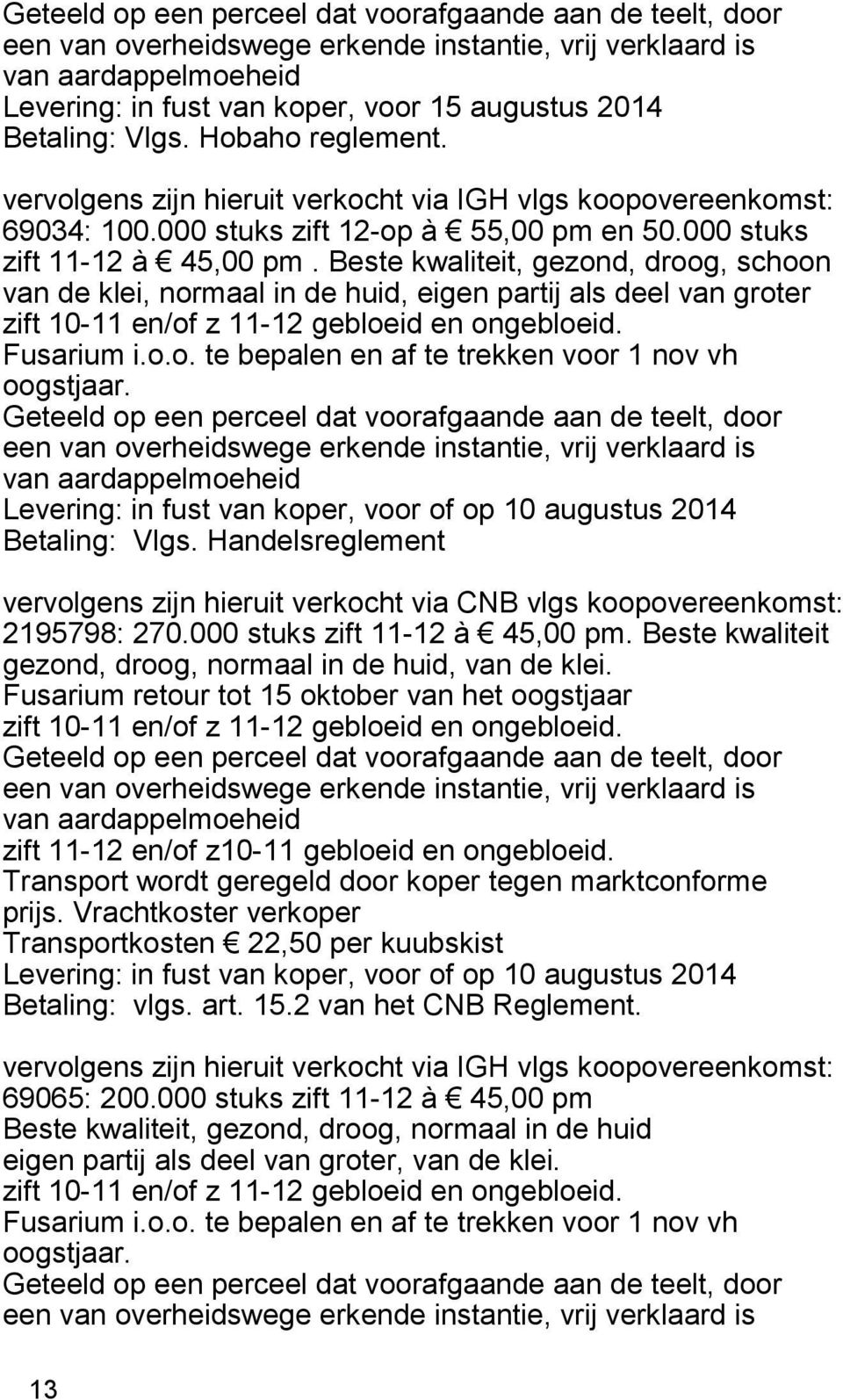 Beste kwaliteit, gezond, droog, schoon van de klei, normaal in de huid, eigen partij als deel van groter zift 10-11 en/of z 11-12 gebloeid en ongebloeid. Fusarium i.o.o. te bepalen en af te trekken voor 1 nov vh oogstjaar.