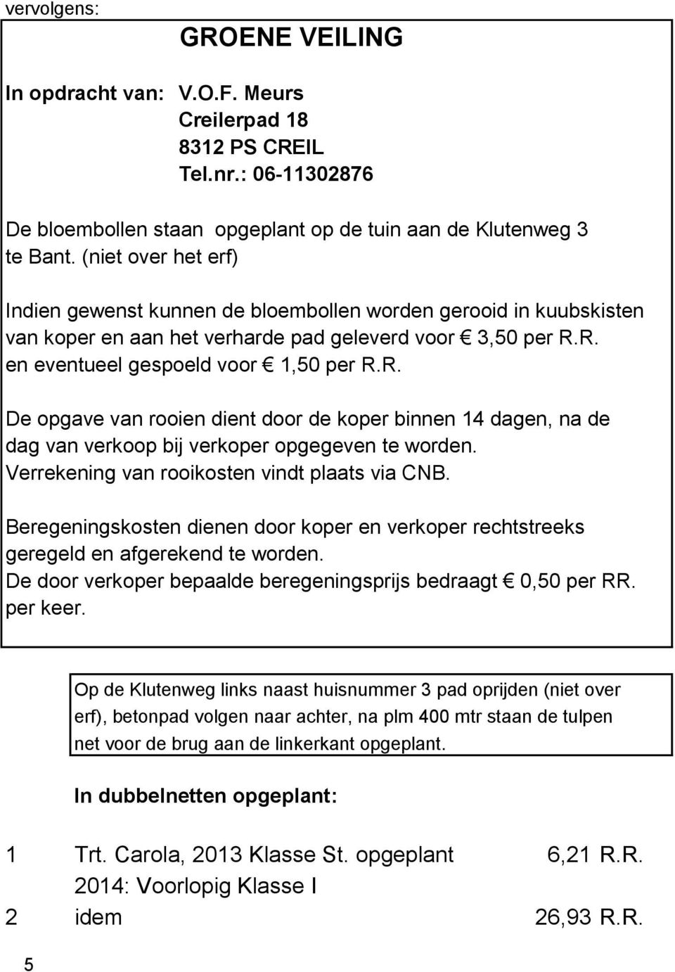 R. en eventueel gespoeld voor 1,50 per R.R. De opgave van rooien dient door de koper binnen 14 dagen, na de dag van verkoop bij verkoper opgegeven te worden.