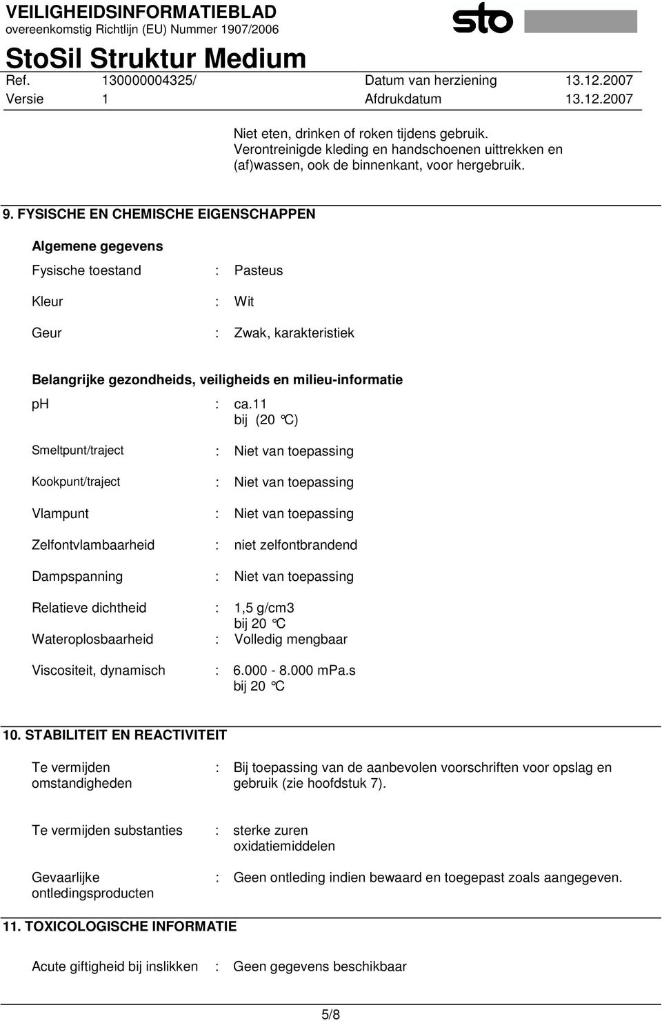 11 bij (20 C) Smeltpunt/traject : Niet van toepassing Kookpunt/traject : Niet van toepassing Vlampunt : Niet van toepassing Zelfontvlambaarheid : niet zelfontbrandend Dampspanning : Niet van