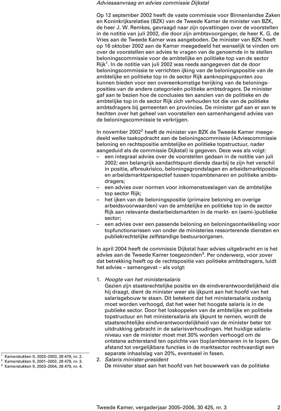 De minister van BZK heeft op 16 oktober 2002 aan de Kamer meegedeeld het wenselijk te vinden om over de voorstellen een advies te vragen van de genoemde in te stellen beloningscommissie voor de