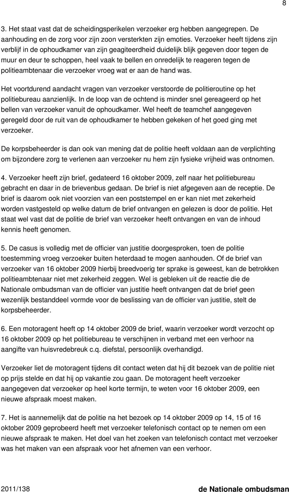 politieambtenaar die verzoeker vroeg wat er aan de hand was. Het voortdurend aandacht vragen van verzoeker verstoorde de politieroutine op het politiebureau aanzienlijk.