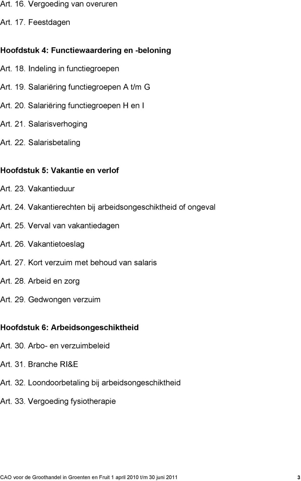 Vakantierechten bij arbeidsongeschiktheid of ongeval Art. 25. Verval van vakantiedagen Art. 26. Vakantietoeslag Art. 27. Kort verzuim met behoud van salaris Art. 28. Arbeid en zorg Art. 29.