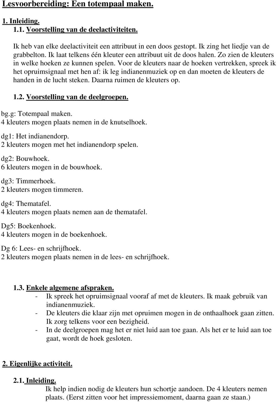 Voor de kleuters naar de hoeken vertrekken, spreek ik het opruimsignaal met hen af: ik leg indianenmuziek op en dan moeten de kleuters de handen in de lucht steken. Daarna ruimen de kleuters op. 1.2.