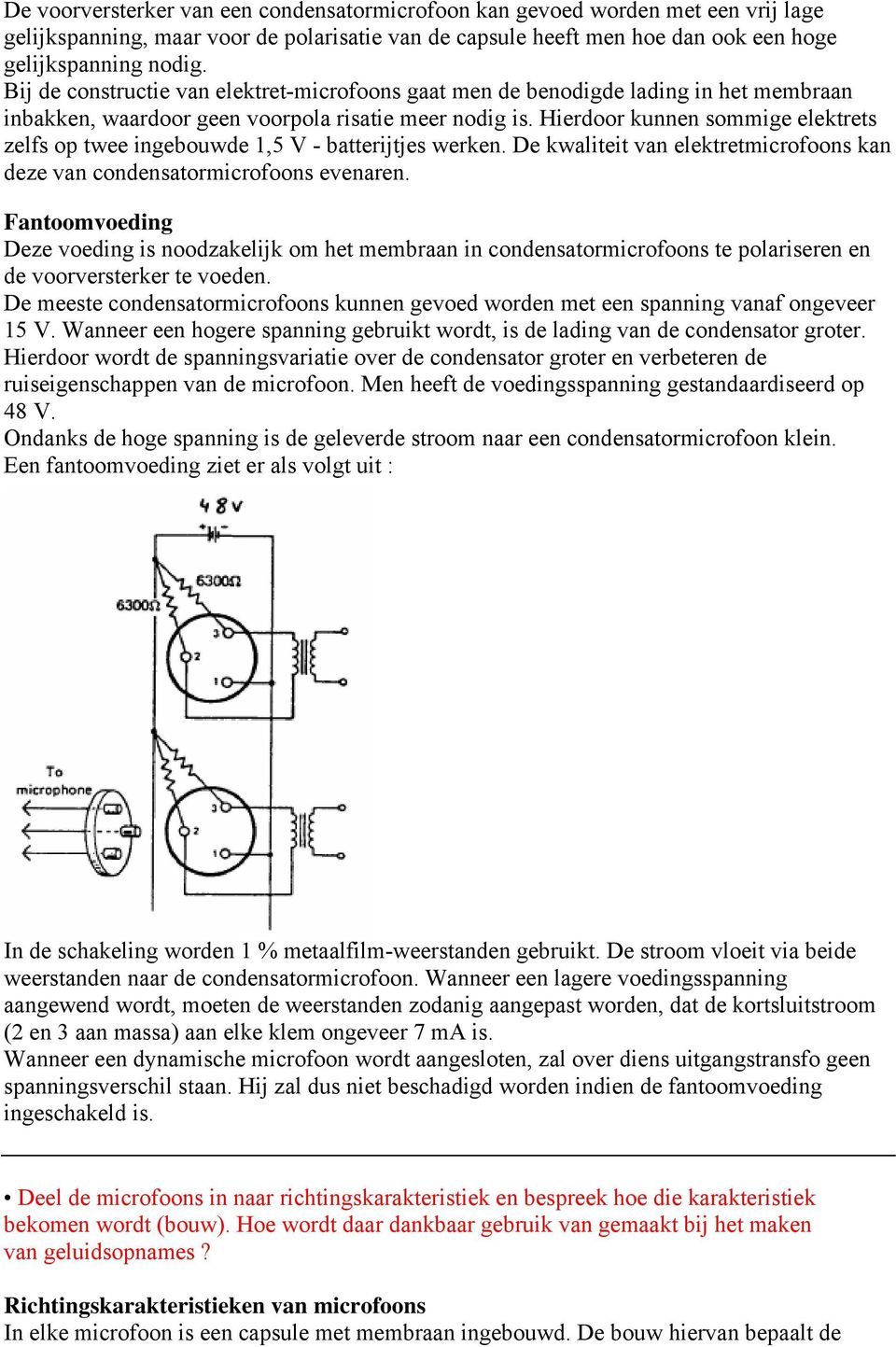 Hierdoor kunnen sommige elektrets zelfs op twee ingebouwde 1,5 V - batterijtjes werken. De kwaliteit van elektretmicrofoons kan deze van condensatormicrofoons evenaren.