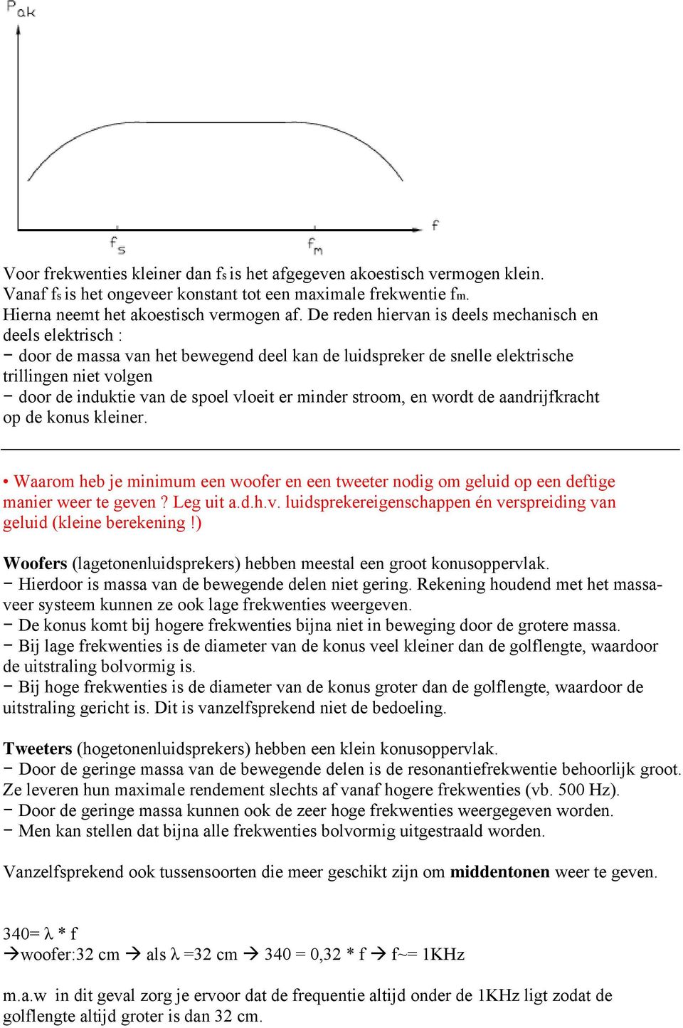 minder stroom, en wordt de aandrijfkracht op de konus kleiner. Waarom heb je minimum een woofer en een tweeter nodig om geluid op een deftige manier weer te geve