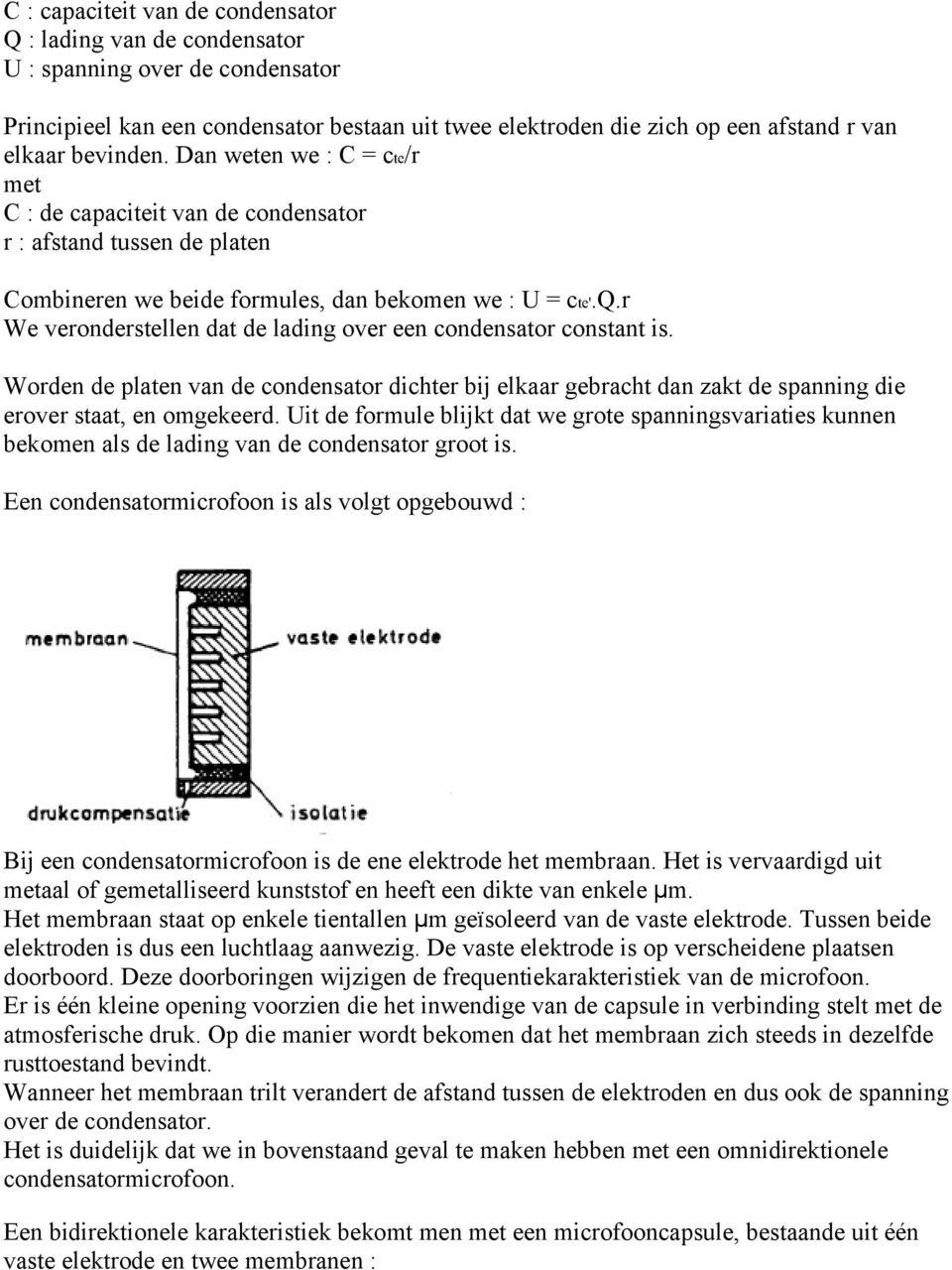 r We veronderstellen dat de lading over een condensator constant is. Worden de platen van de condensator dichter bij elkaar gebracht dan zakt de spanning die erover staat, en omgekeerd.