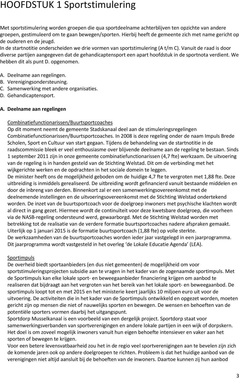 Vanuit de raad is door diverse partijen aangegeven dat de gehandicaptensport een apart hoofdstuk in de sportnota verdient. We hebben dit als punt D. opgenomen. A. Deelname aan regelingen. B.