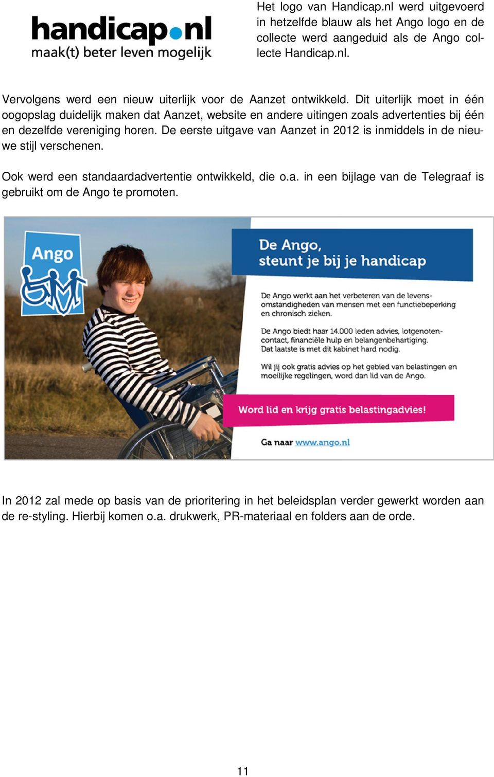 De eerste uitgave van Aanzet in 2012 is in inmiddels in de nieuwe stijl verschenen. Ook werd een standaardadve vertentie ontwikkeld, die o.a. in een bijlage van v de Telegraaf is gebruikt om de Ango te promo oten.