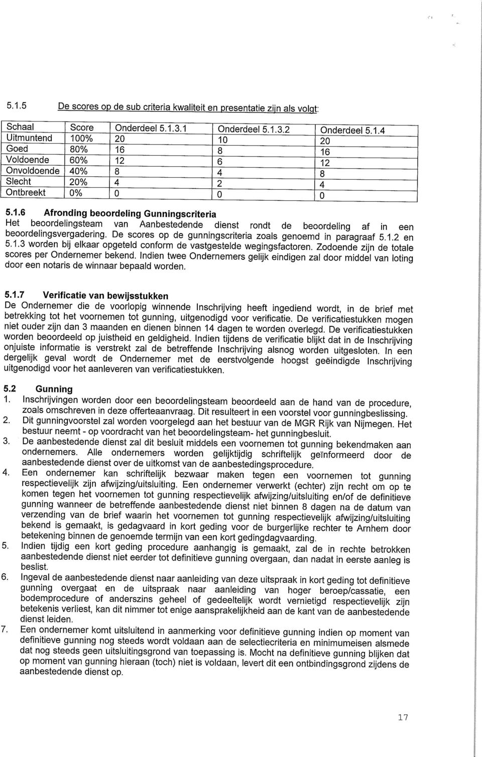 De scores op de gunningscriteria zoals genoemd in paragraaf 5.1.2 en 5.1.3 worden bij elkaar opgeteld conform de vastgestelde wegingsfactoren. Zodoende zijn de totale scores per Ondernemer bekend.