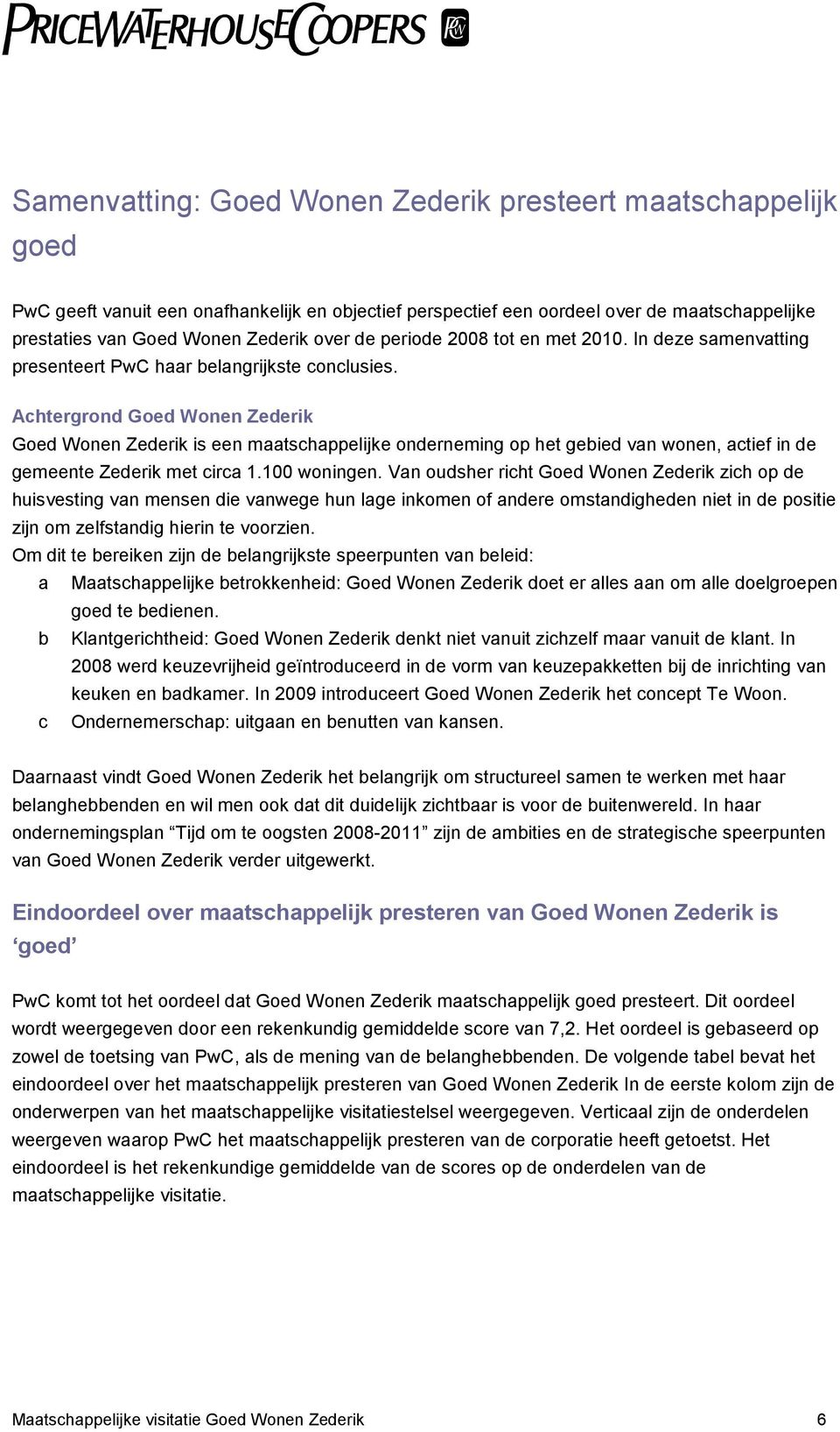 Achtergrond Goed Wonen Zederik Goed Wonen Zederik is een maatschappelijke onderneming op het gebied van wonen, actief in de gemeente Zederik met circa 1.100 woningen.