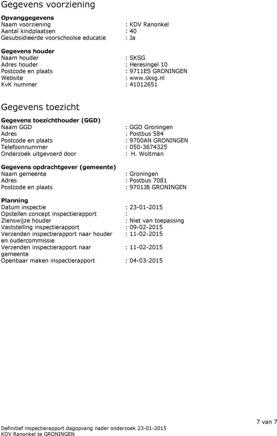 nl KvK nummer : 41012651 Gegevens toezicht Gegevens toezichthouder (GGD) Naam GGD : GGD Groningen Adres : Postbus 584 Postcode en plaats : 9700AN GRONINGEN Telefoonnummer : 050-3674325 Onderzoek