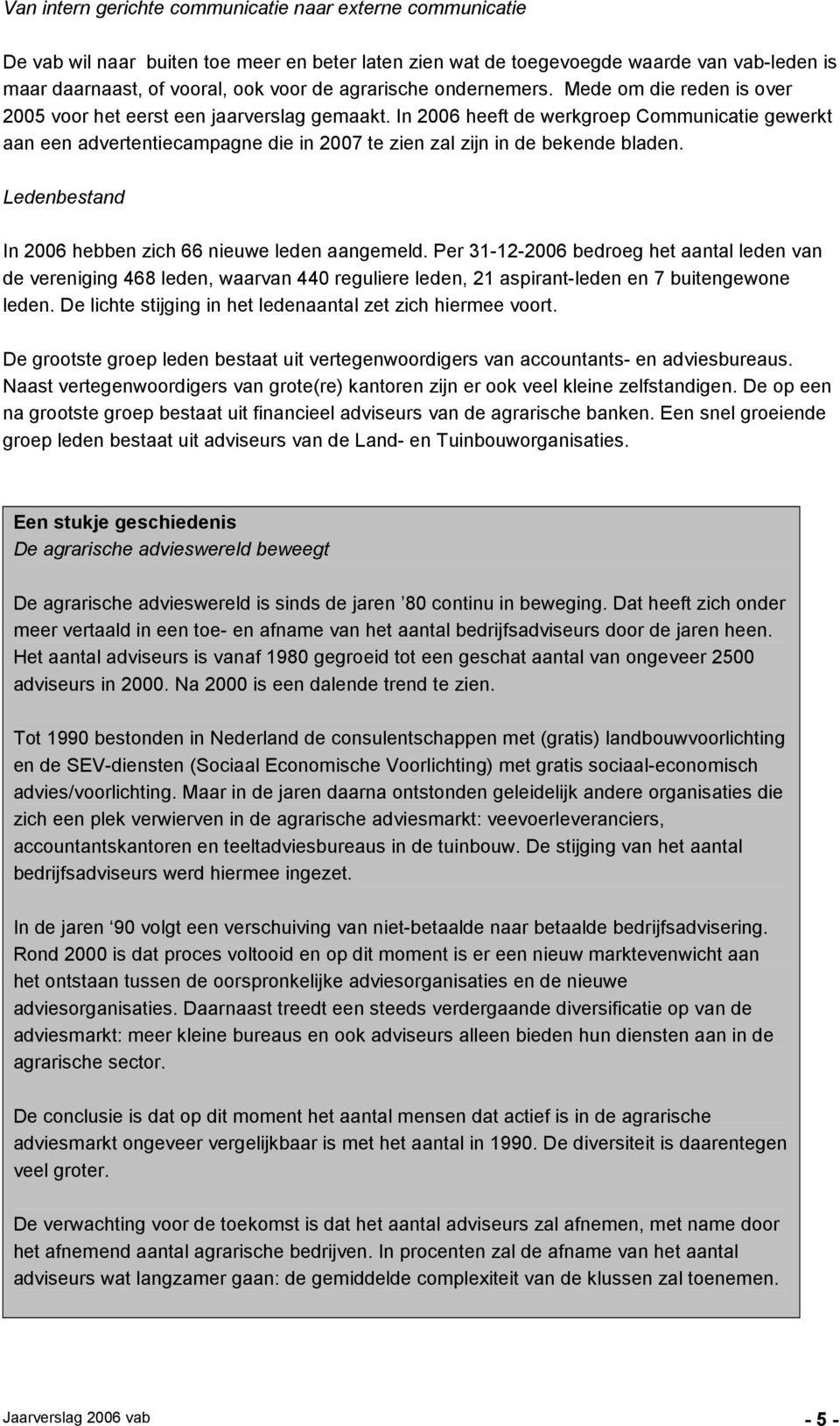 In 2006 heeft de werkgroep Communicatie gewerkt aan een advertentiecampagne die in 2007 te zien zal zijn in de bekende bladen. Ledenbestand In 2006 hebben zich 66 nieuwe leden aangemeld.