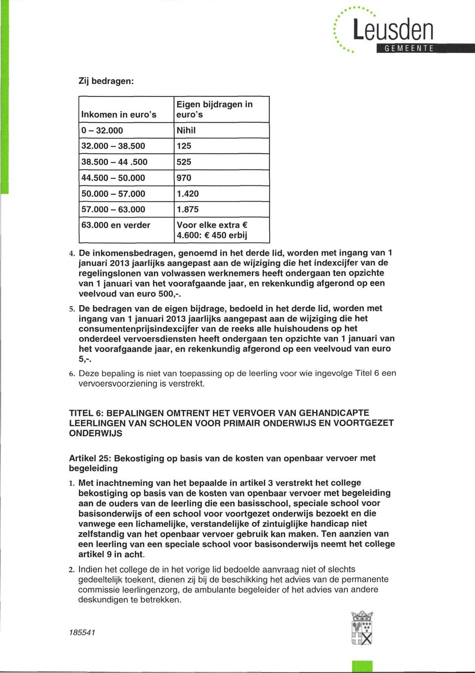 De inkomensbedragen, genoemd in het derde lid, worden met ingang van 1 januari 2013 jaarlijks aangepast aan de wijziging die het indexcijfer van de regelingslonen van volwassen werknemers heeft