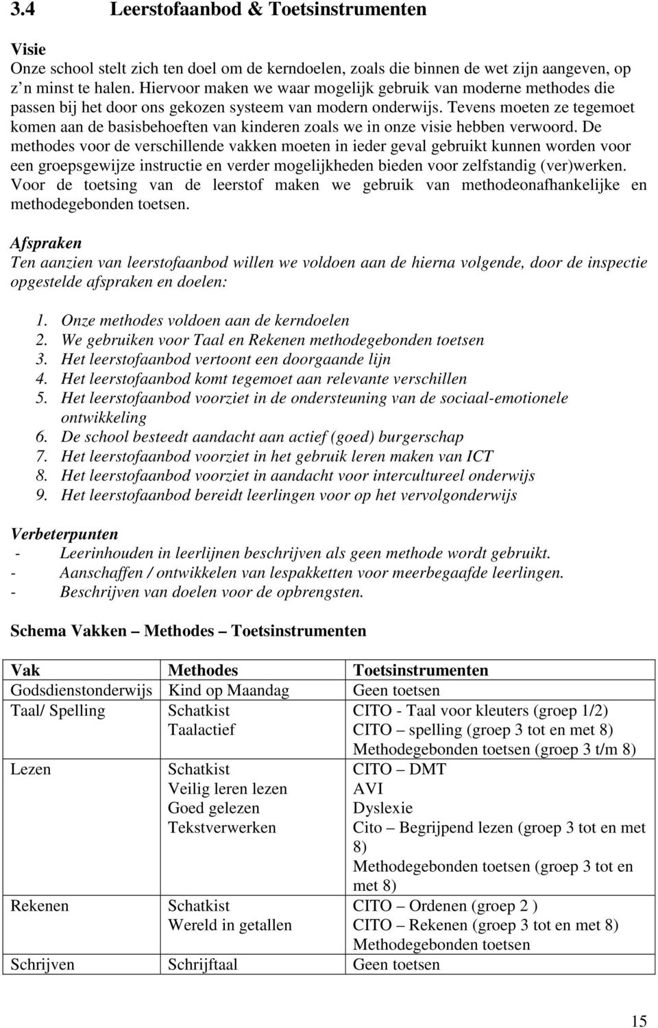 Tevens moeten ze tegemoet komen aan de basisbehoeften van kinderen zoals we in onze visie hebben verwoord.