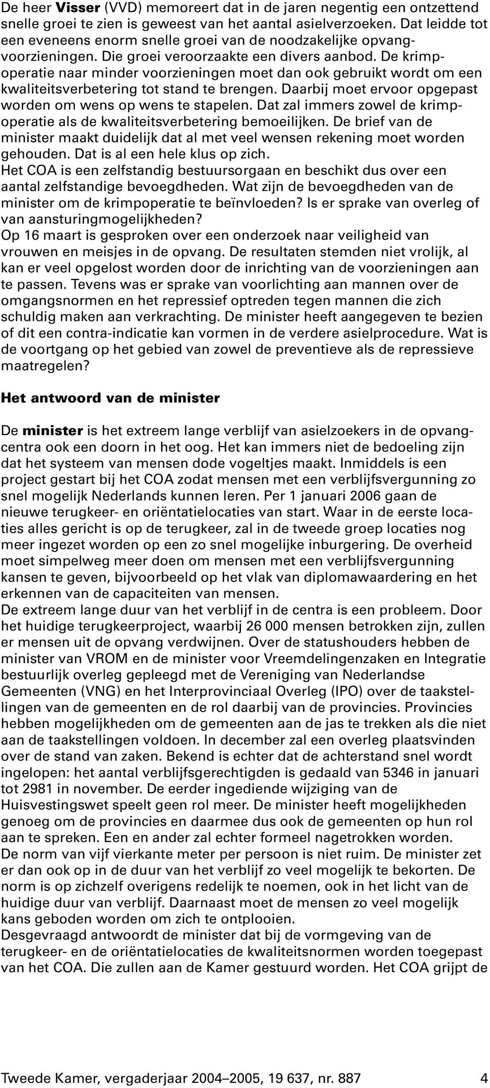 de krimpoperatie naar minder voorzieningen moet dan ook gebruikt wordt om een kwaliteitsverbetering tot stand te brengen.daarbij moet ervoor opgepast worden om wens op wens te stapelen.