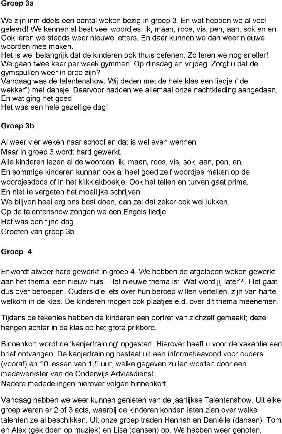 We gaan twee keer per week gymmen. Op dinsdag en vrijdag. Zorgt u dat de gymspullen weer in orde zijn? Vandaag was de talentenshow. Wij deden met de hele klas een liedje ( de wekker ) met dansje.