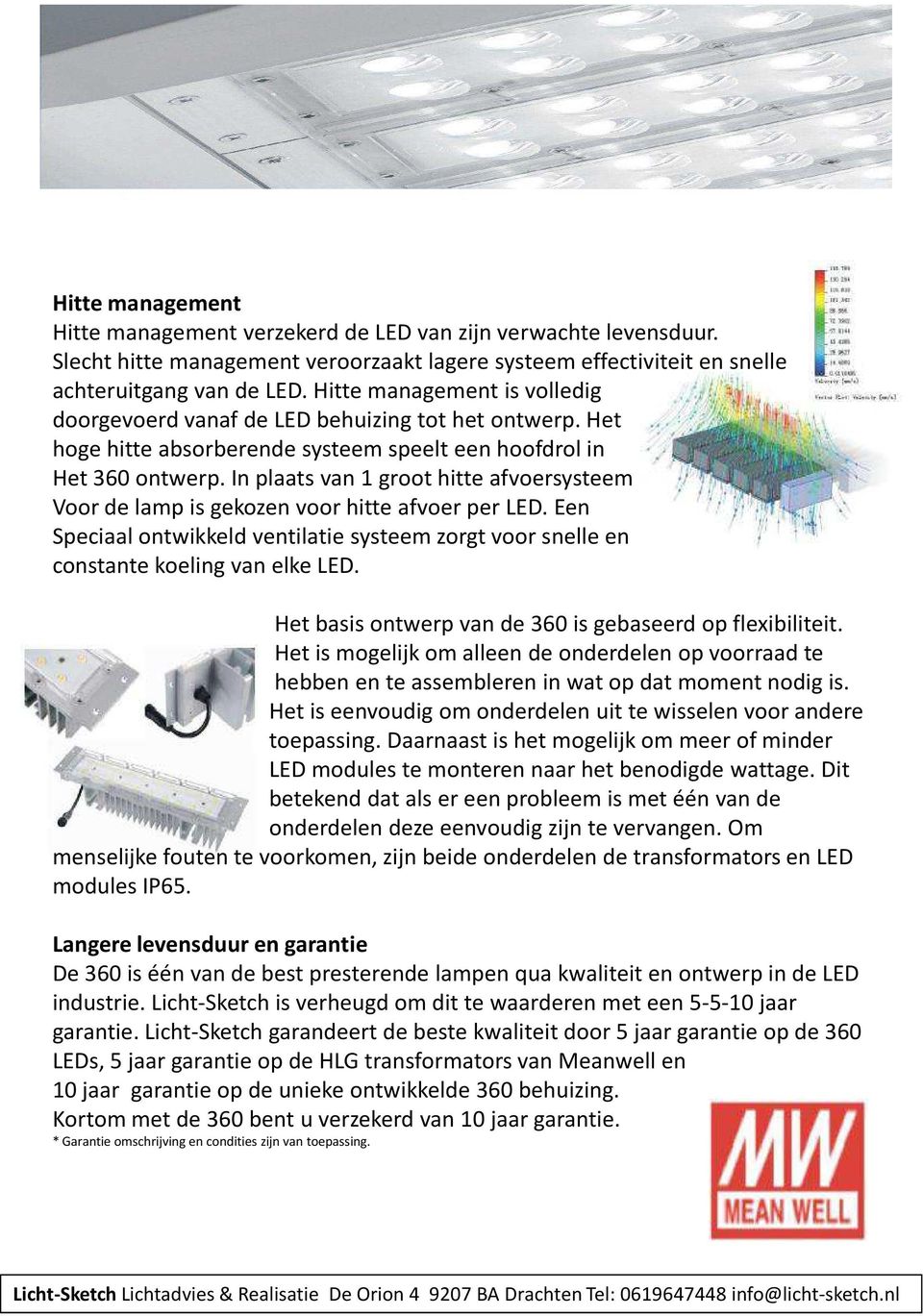 In plaats van 1 groot hitte afvoersysteem Voor de lamp is gekozen voor hitte afvoer per LED. Een Speciaal ontwikkeld ventilatie systeem zorgt voor snelle en constante koeling van elke LED.