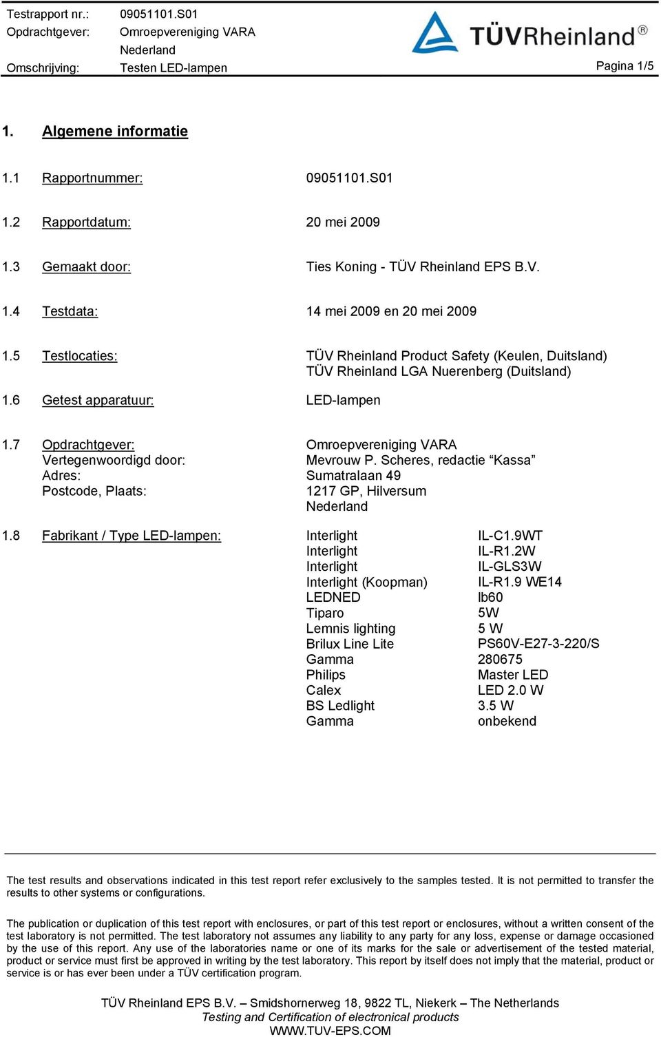 7 Opdrachtgever: Vertegenwoordigd door: Adres: Postcode, Plaats: Omroepvereniging VARA Mevrouw P. Scheres, redactie Kassa Sumatralaan 49 1217 GP, Hilversum 1.