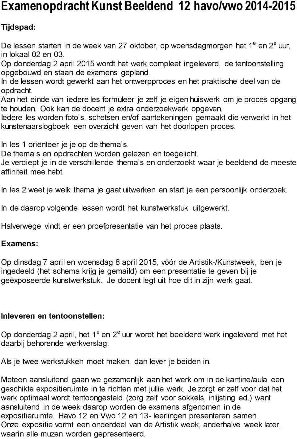 In de lessen wordt gewerkt aan het ontwerpproces en het praktische deel van de opdracht. Aan het einde van iedere les formuleer je zelf je eigen huiswerk om je proces opgang te houden.