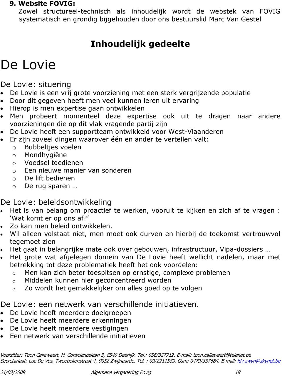 probeert momenteel deze expertise ook uit te dragen naar andere voorzieningen die op dit vlak vragende partij zijn De Lovie heeft een supportteam ontwikkeld voor West-Vlaanderen Er zijn zoveel dingen