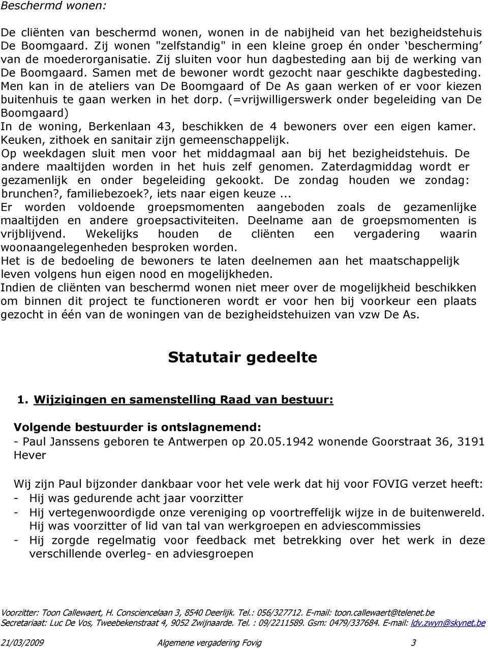 Samen met de bewoner wordt gezocht naar geschikte dagbesteding. Men kan in de ateliers van De Boomgaard of De As gaan werken of er voor kiezen buitenhuis te gaan werken in het dorp.