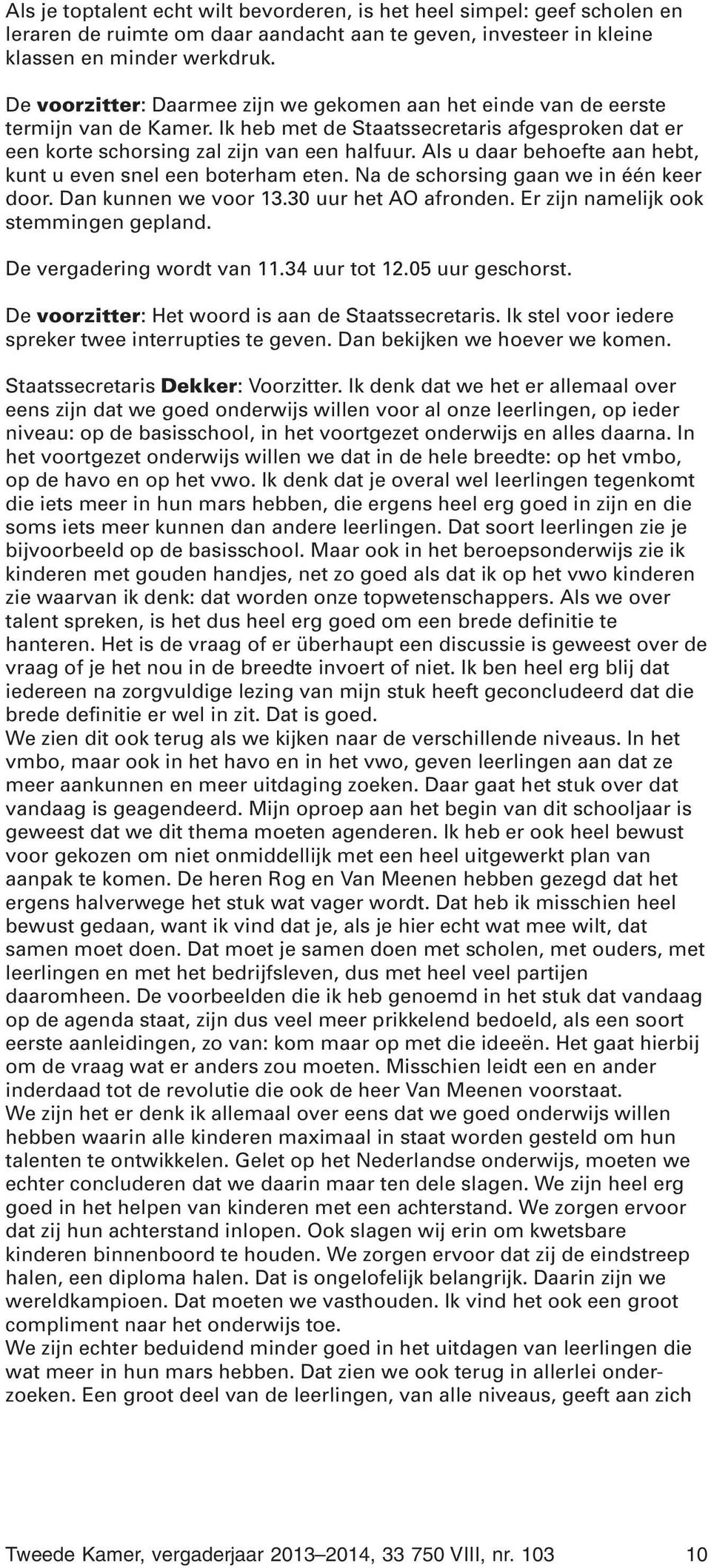 Als u daar behoefte aan hebt, kunt u even snel een boterham eten. Na de schorsing gaan we in één keer door. Dan kunnen we voor 13.30 uur het AO afronden. Er zijn namelijk ook stemmingen gepland.