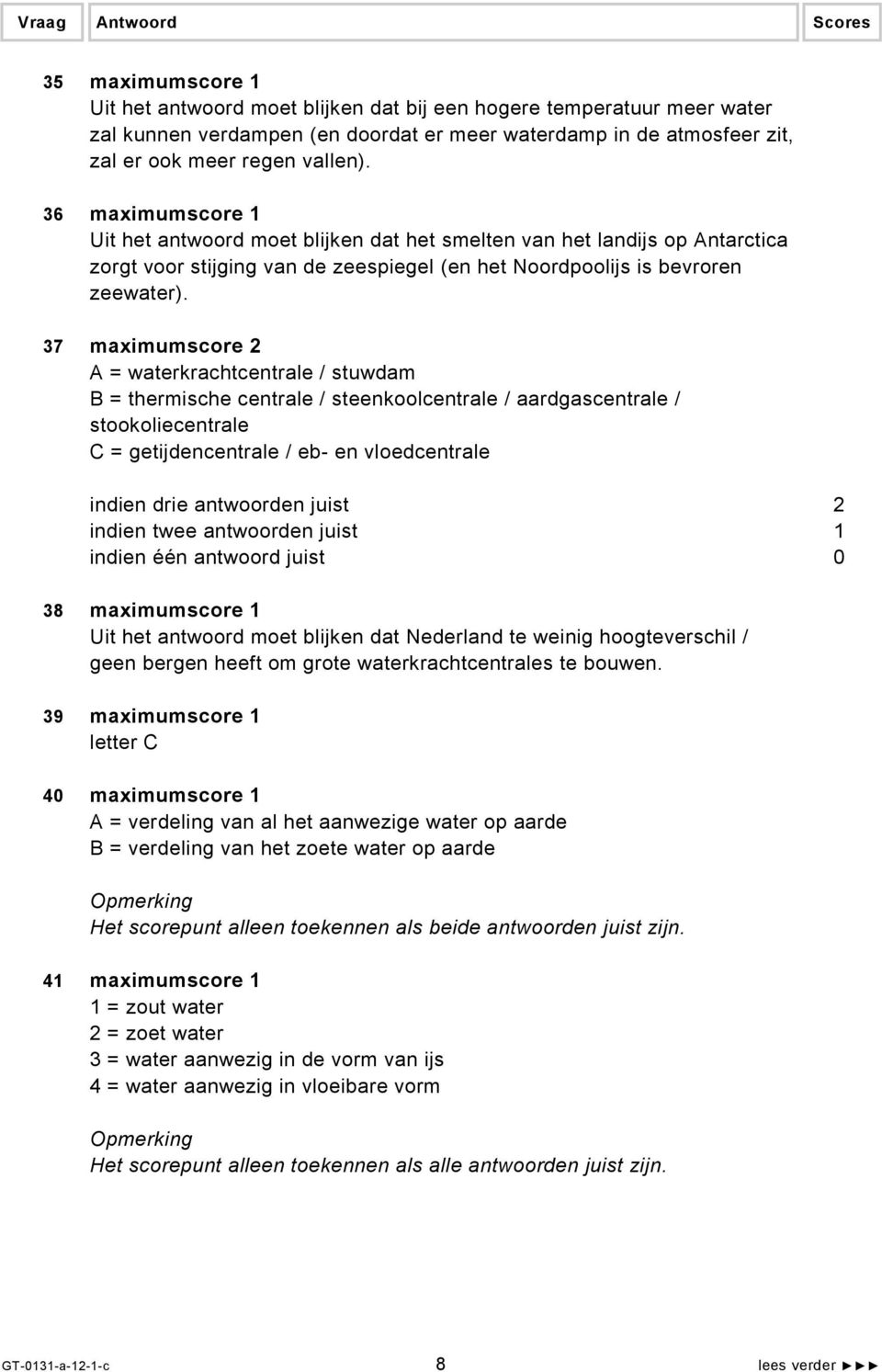 37 maximumscore 2 A = waterkrachtcentrale / stuwdam B = thermische centrale / steenkoolcentrale / aardgascentrale / stookoliecentrale C = getijdencentrale / eb- en vloedcentrale 38 maximumscore 1 Uit