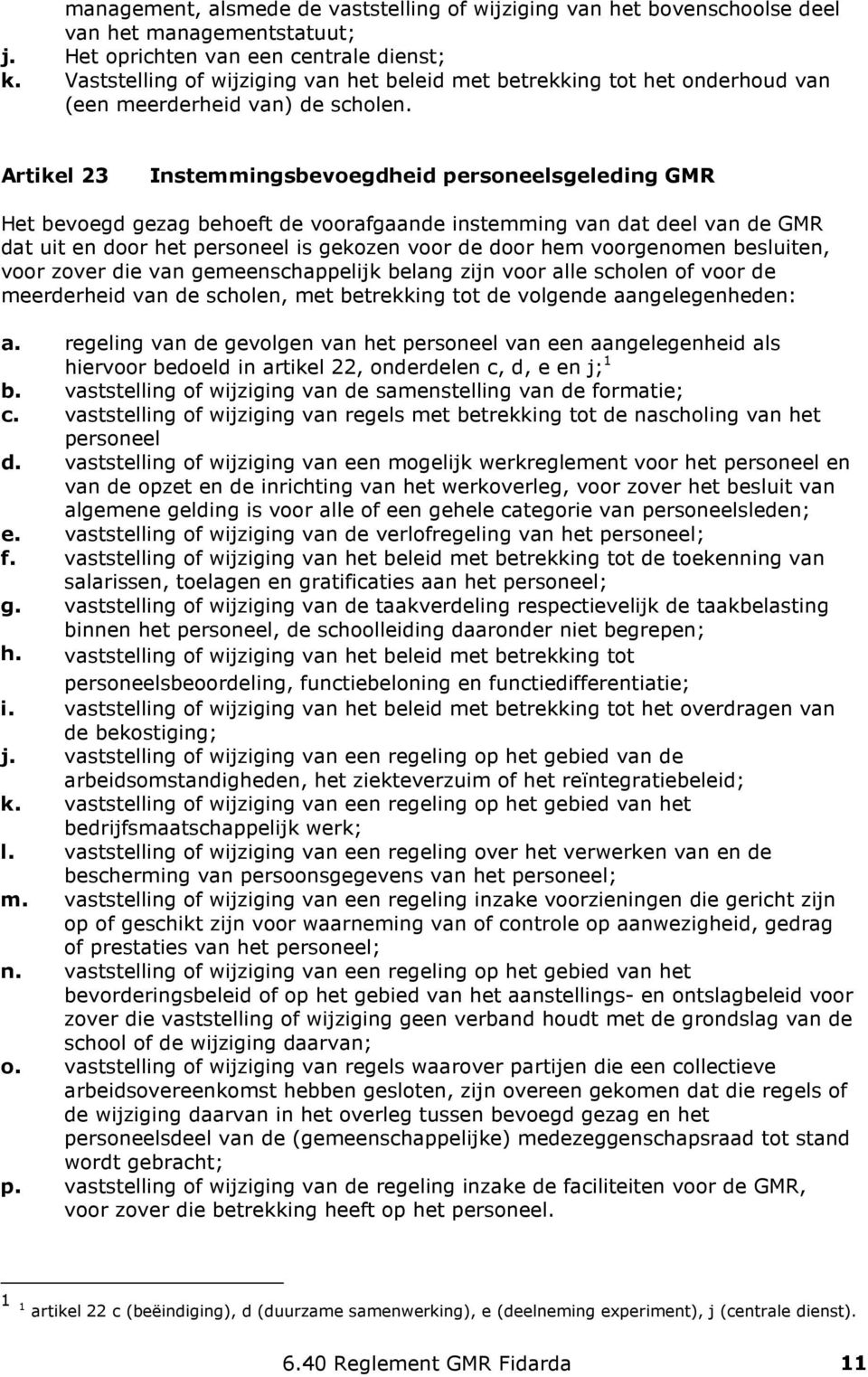 Artikel 23 Instemmingsbevoegdheid personeelsgeleding GMR Het bevoegd gezag behoeft de voorafgaande instemming van dat deel van de GMR dat uit en door het personeel is gekozen voor de door hem