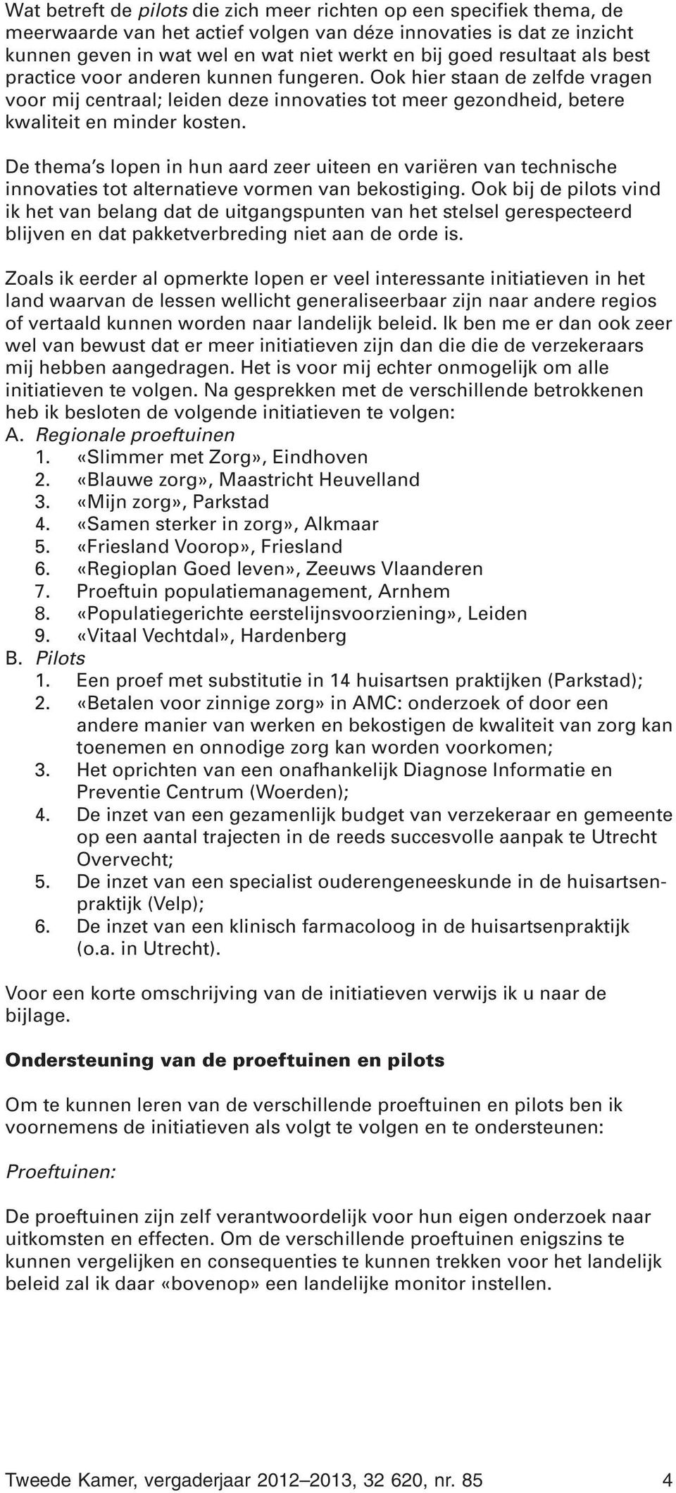 De thema s lopen in hun aard zeer uiteen en variëren van technische innovaties tot alternatieve vormen van bekostiging.