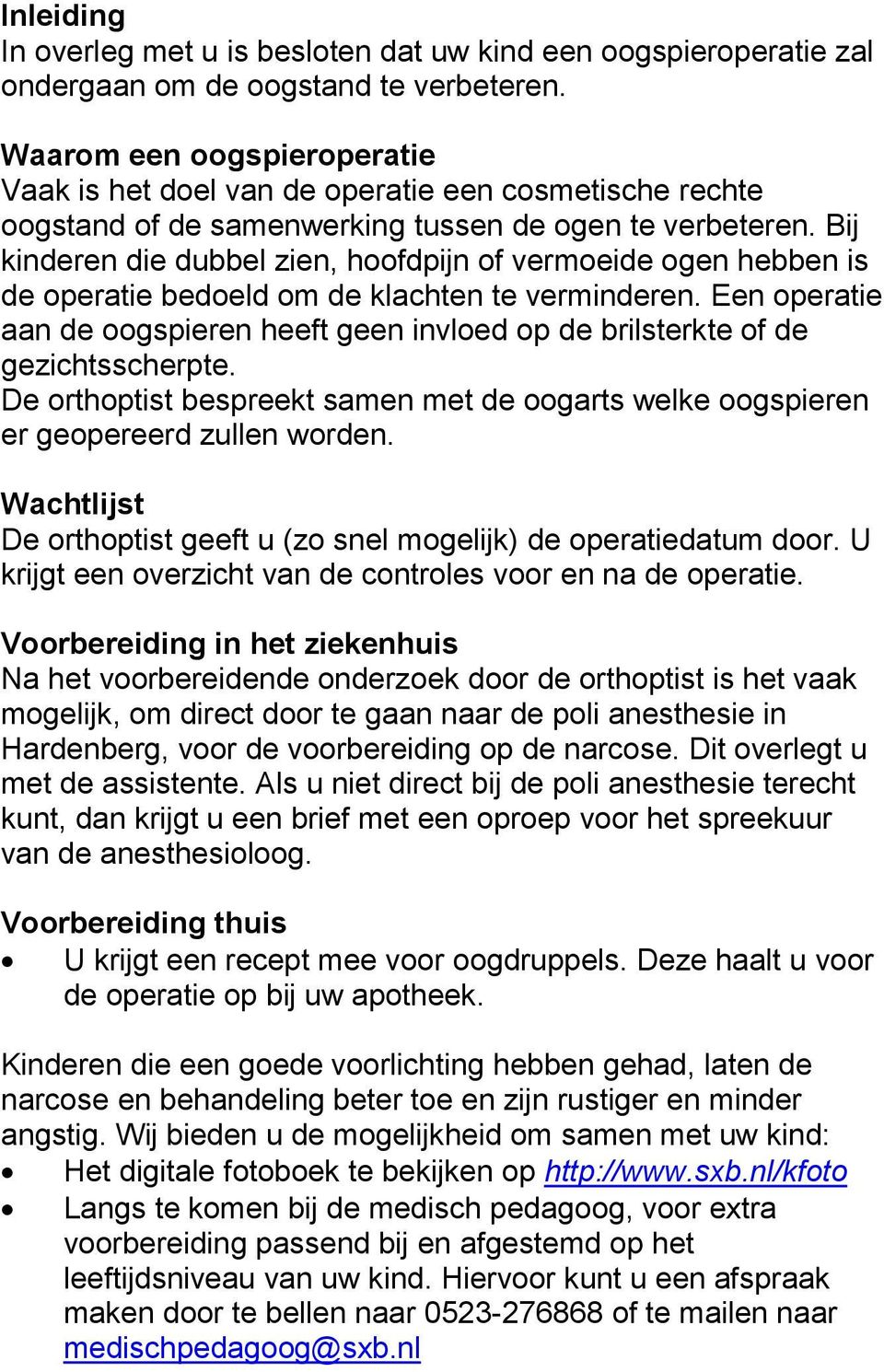 Bij kinderen die dubbel zien, hoofdpijn of vermoeide ogen hebben is de operatie bedoeld om de klachten te verminderen.