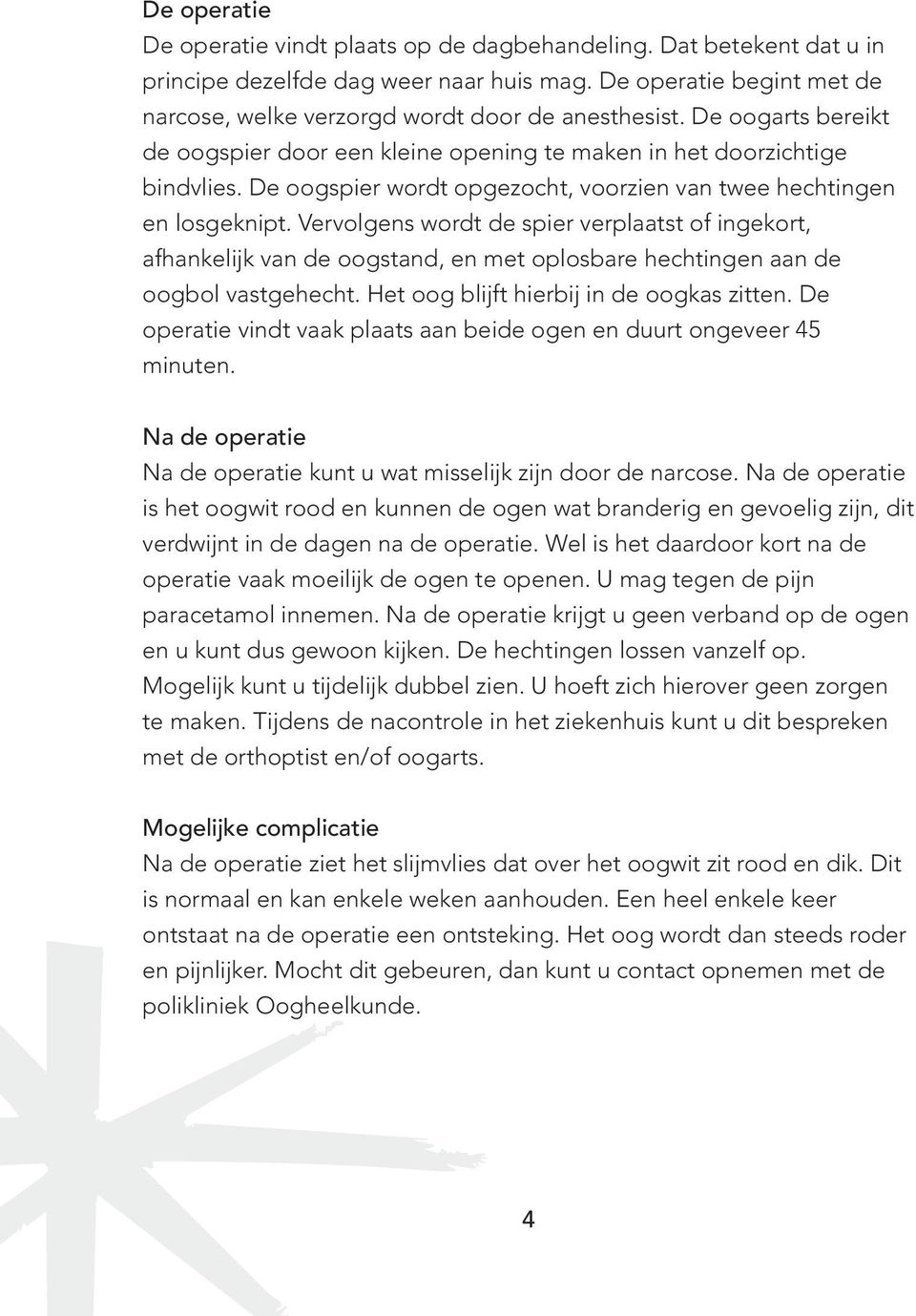 Vervolgens wordt de spier verplaatst of ingekort, afhankelijk van de oogstand, en met oplosbare hechtingen aan de oogbol vastgehecht. Het oog blijft hierbij in de oogkas zitten.